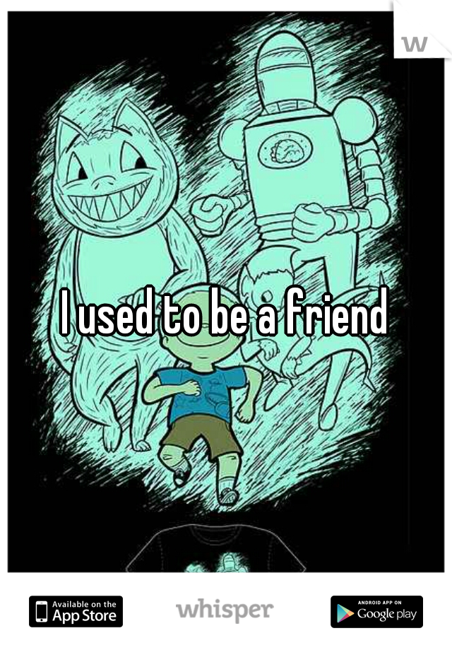 I used to be a friend