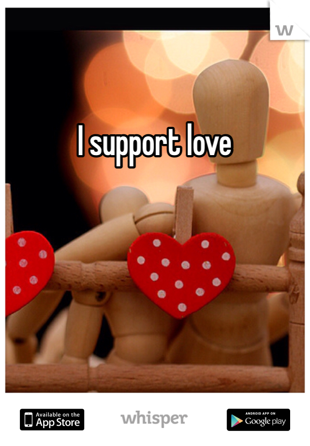 I support love