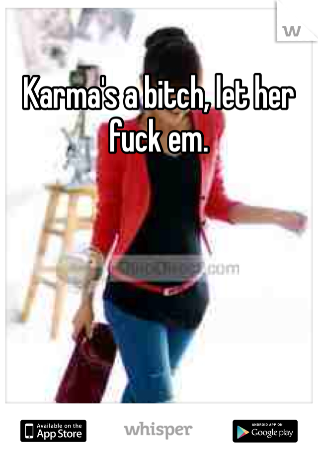 Karma's a bitch, let her fuck em. 