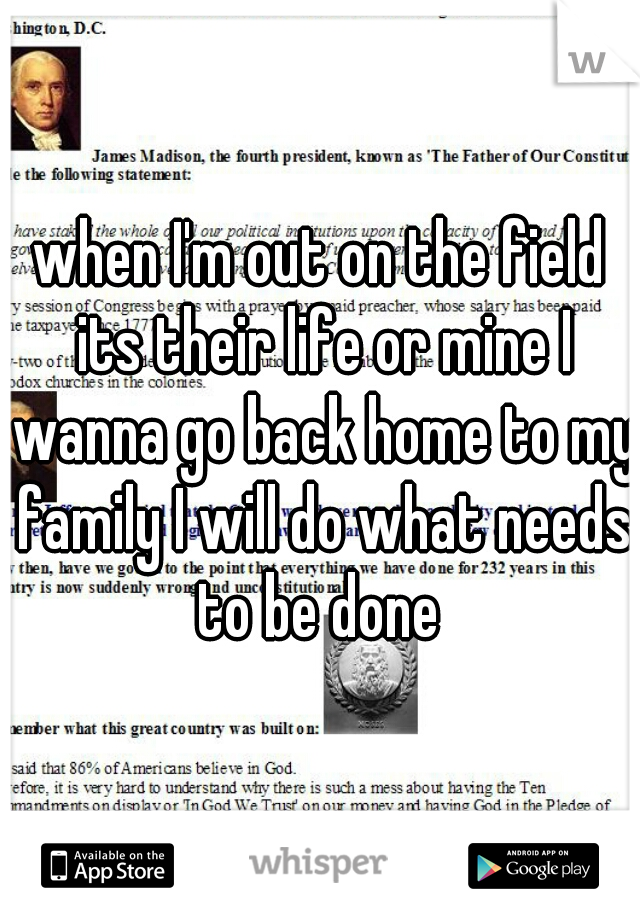 when I'm out on the field its their life or mine I wanna go back home to my family I will do what needs to be done 