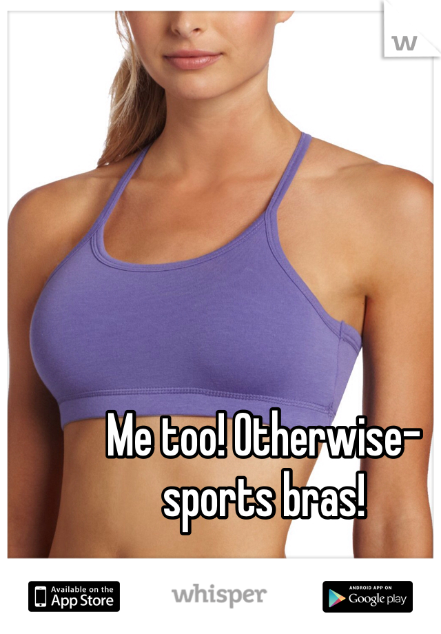 Me too! Otherwise- sports bras!