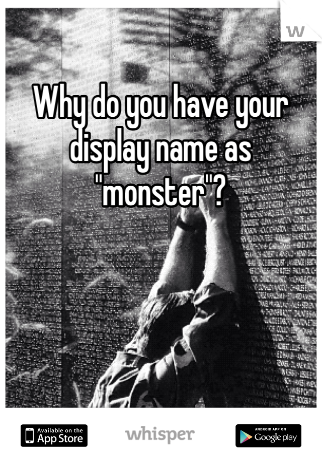 Why do you have your display name as "monster"?