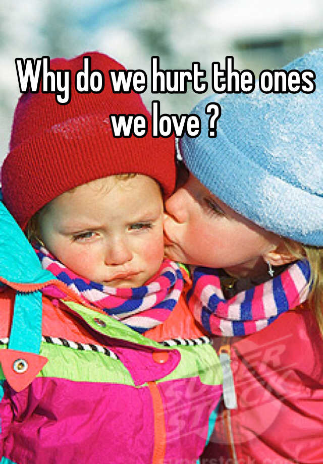 why-do-we-hurt-the-ones-we-love