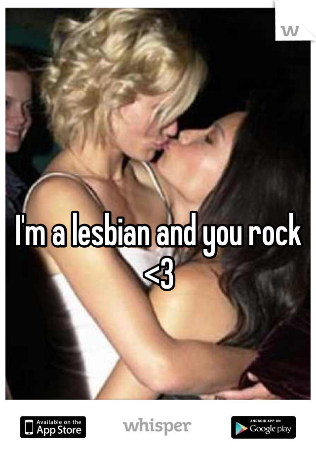 I'm a lesbian and you rock <3