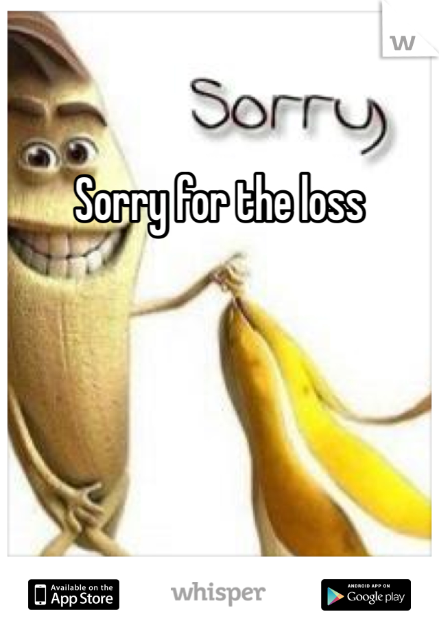 Sorry for the loss 