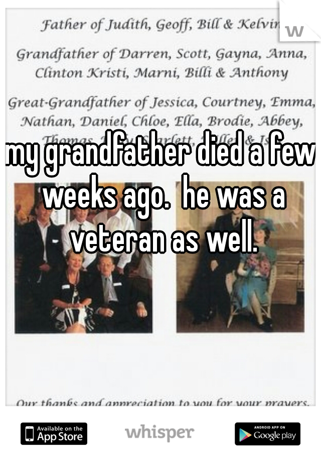my grandfather died a few weeks ago.  he was a veteran as well.