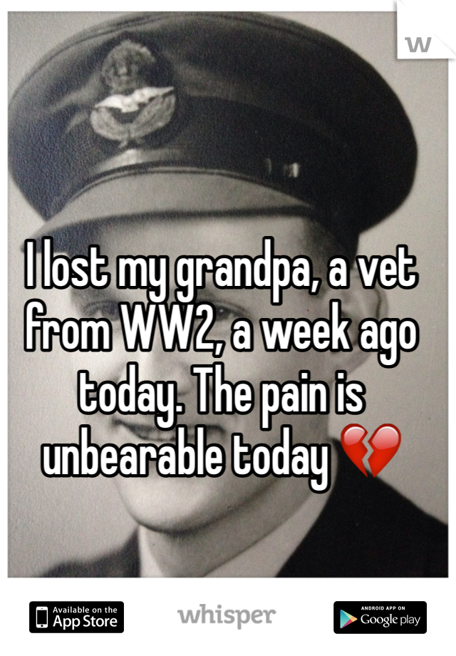 I lost my grandpa, a vet from WW2, a week ago today. The pain is unbearable today 💔