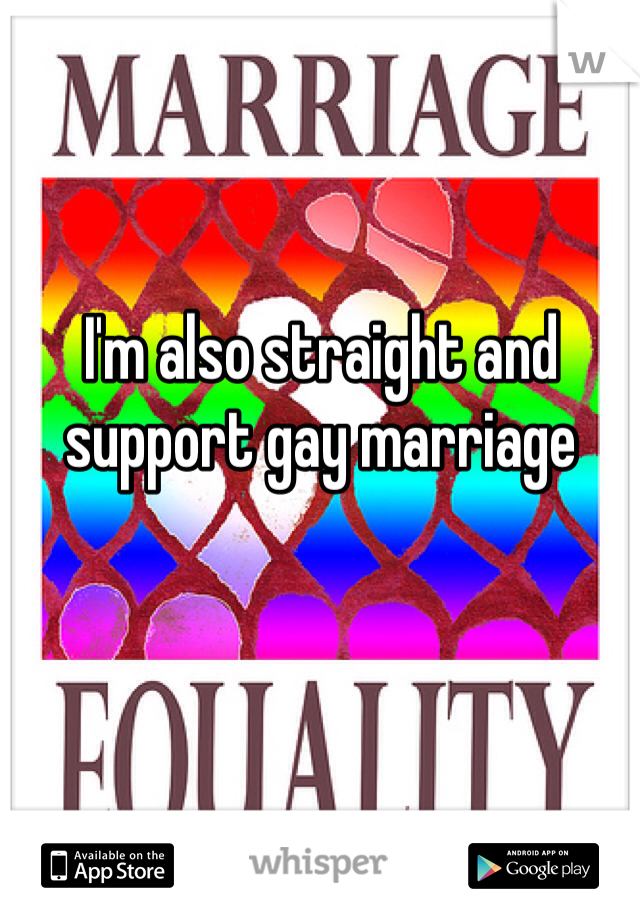 I'm also straight and support gay marriage 
