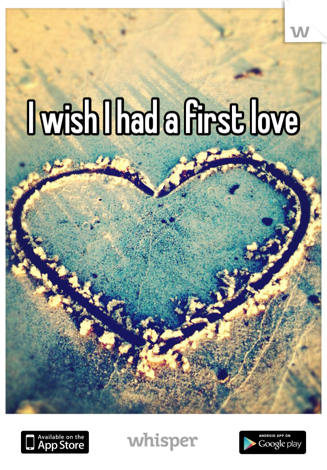 I wish I had a first love