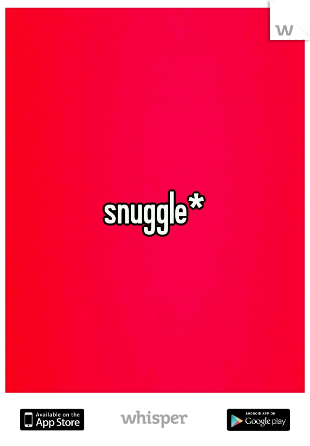 snuggle*