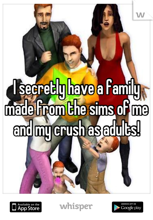 I secretly have a family made from the sims of me and my crush as adults!