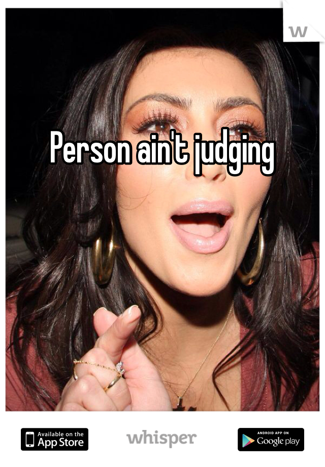 Person ain't judging 