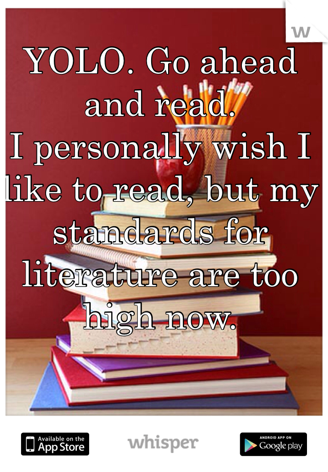 YOLO. Go ahead and read. 
I personally wish I like to read, but my standards for literature are too high now. 