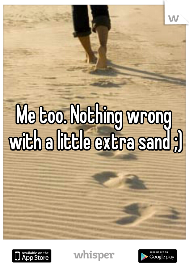 Me too. Nothing wrong with a little extra sand ;)