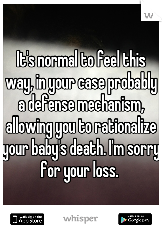 It's normal to feel this way, in your case probably a defense mechanism, allowing you to rationalize your baby's death. I'm sorry for your loss. 