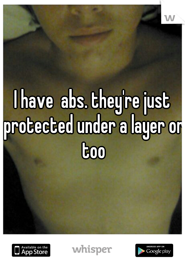 I have  abs. they're just protected under a layer or too