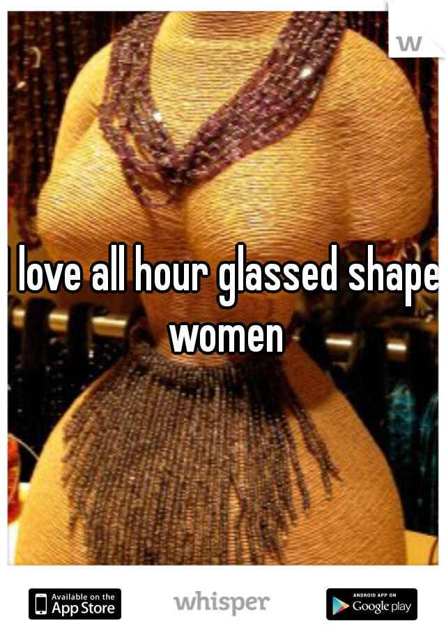 I love all hour glassed shape women
