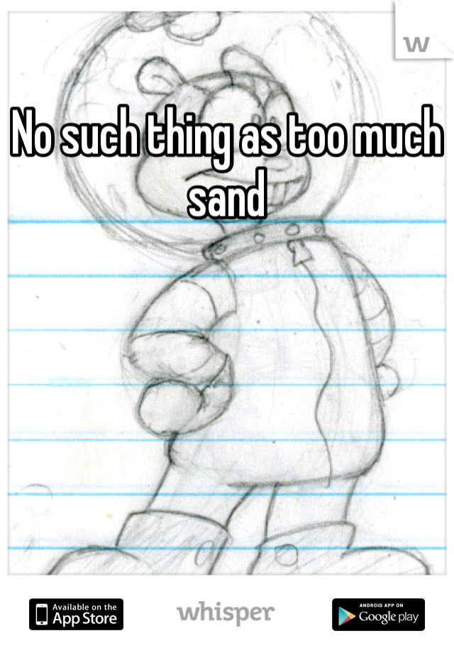 No such thing as too much sand