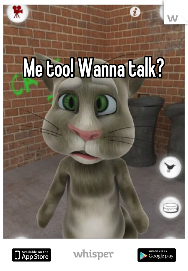 Me too! Wanna talk?