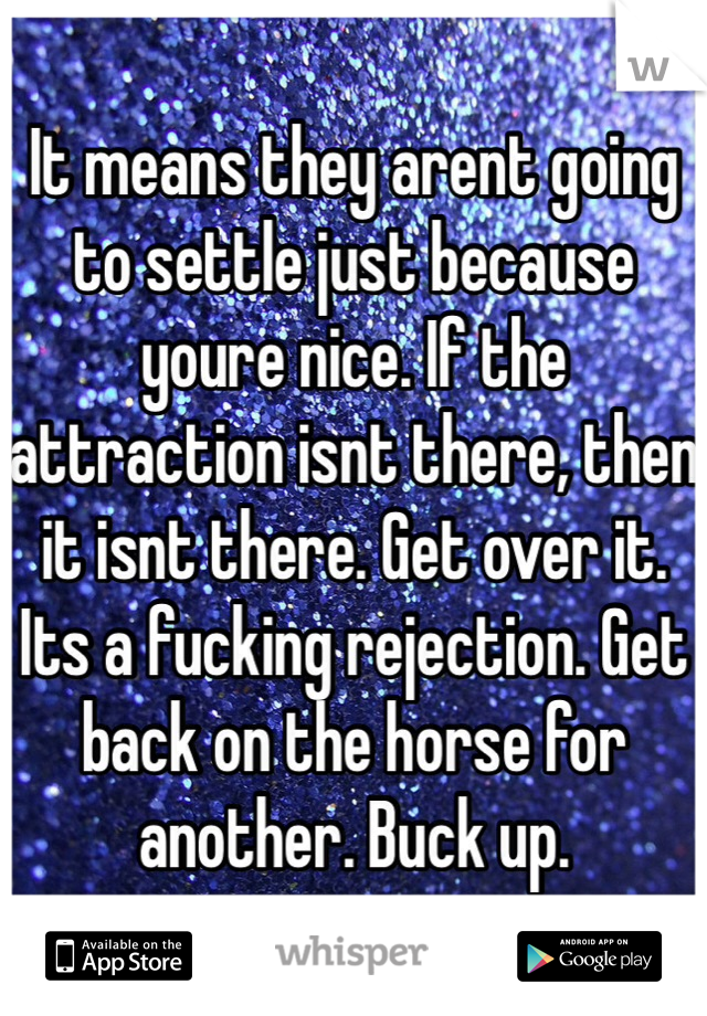 It means they arent going to settle just because youre nice. If the attraction isnt there, then it isnt there. Get over it. Its a fucking rejection. Get back on the horse for another. Buck up.