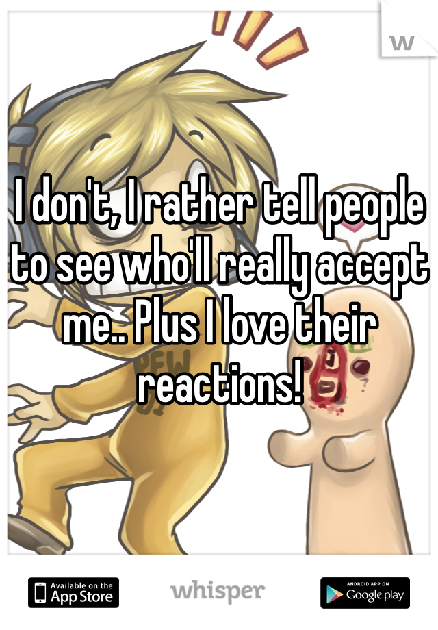 I don't, I rather tell people to see who'll really accept me.. Plus I love their reactions!