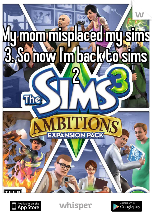 My mom misplaced my sims 3. So now I'm back to sims 2 