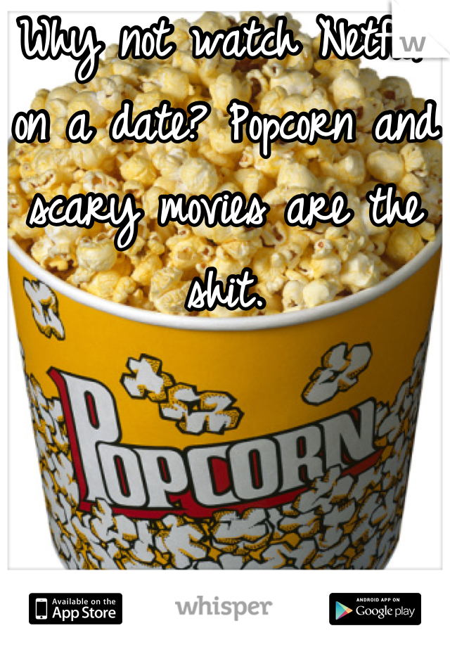 Why not watch Netflix on a date? Popcorn and scary movies are the shit.