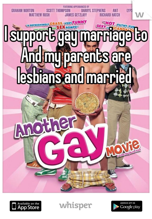 I support gay marriage to And my parents are lesbians and married 