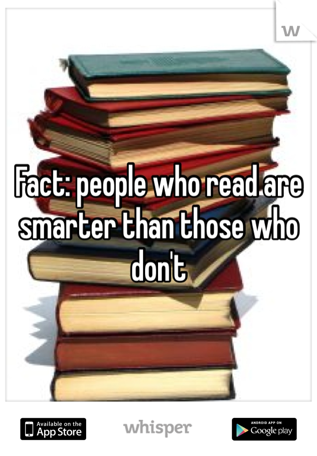 Fact: people who read are smarter than those who don't 