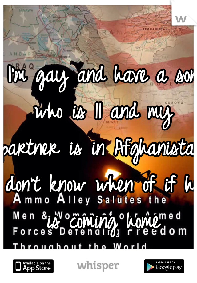 I'm gay and have a son who is 11 and my partner is in Afghanistan don't know when of if he is coming home