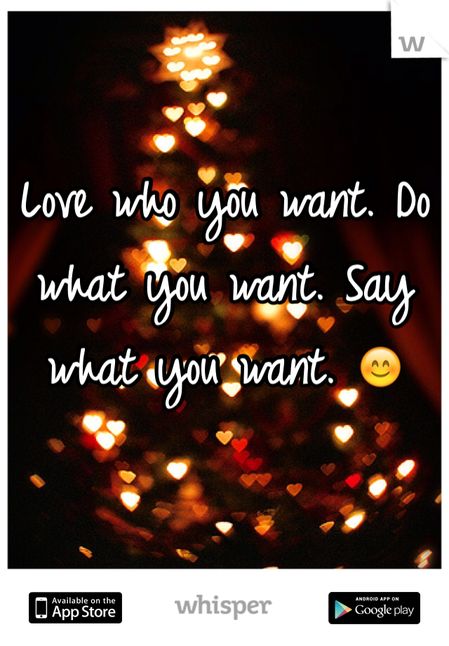 Love who you want. Do what you want. Say what you want. 😊