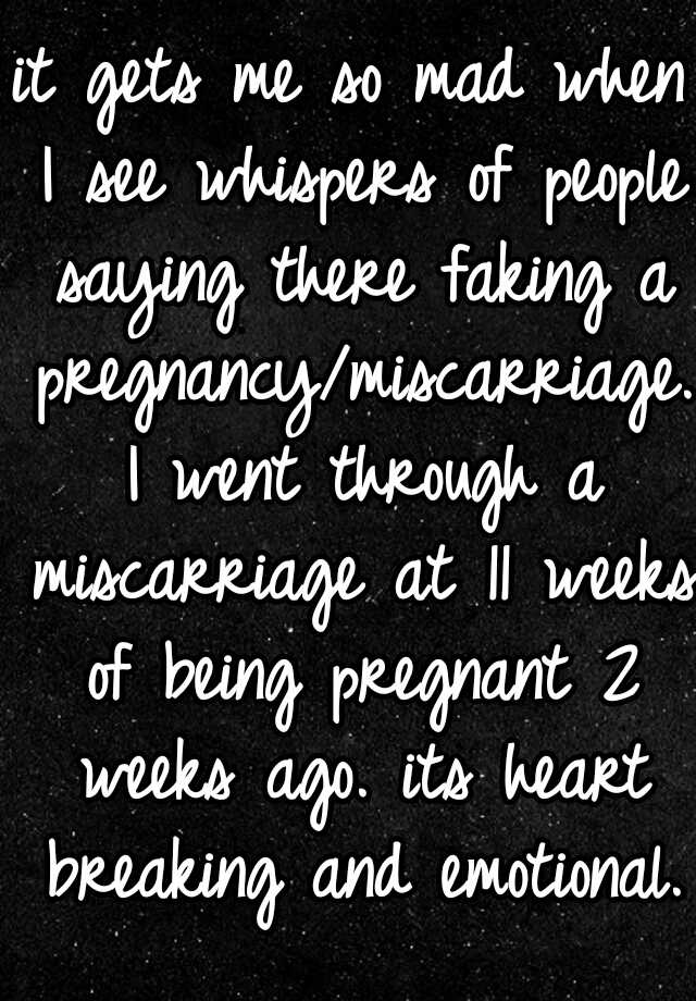 it gets me so mad when I see whispers of people saying there faking a pregnancy/miscarriage. I went through a miscarriage at 11 weeks of being pregnant 2 weeks ago. its heart breaking and emotional.