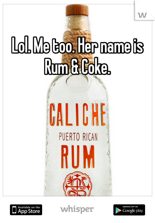 Lol. Me too. Her name is Rum & Coke. 