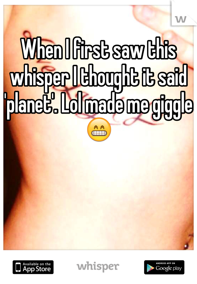 When I first saw this whisper I thought it said 'planet'. Lol made me giggle😁