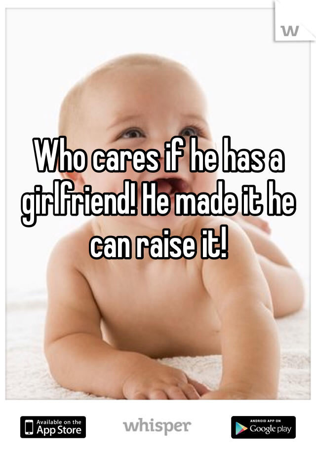 Who cares if he has a girlfriend! He made it he can raise it!
 