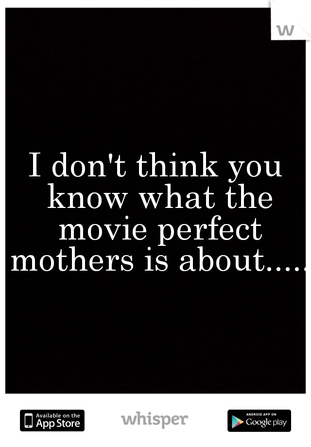 I don't think you know what the movie perfect mothers is about.....