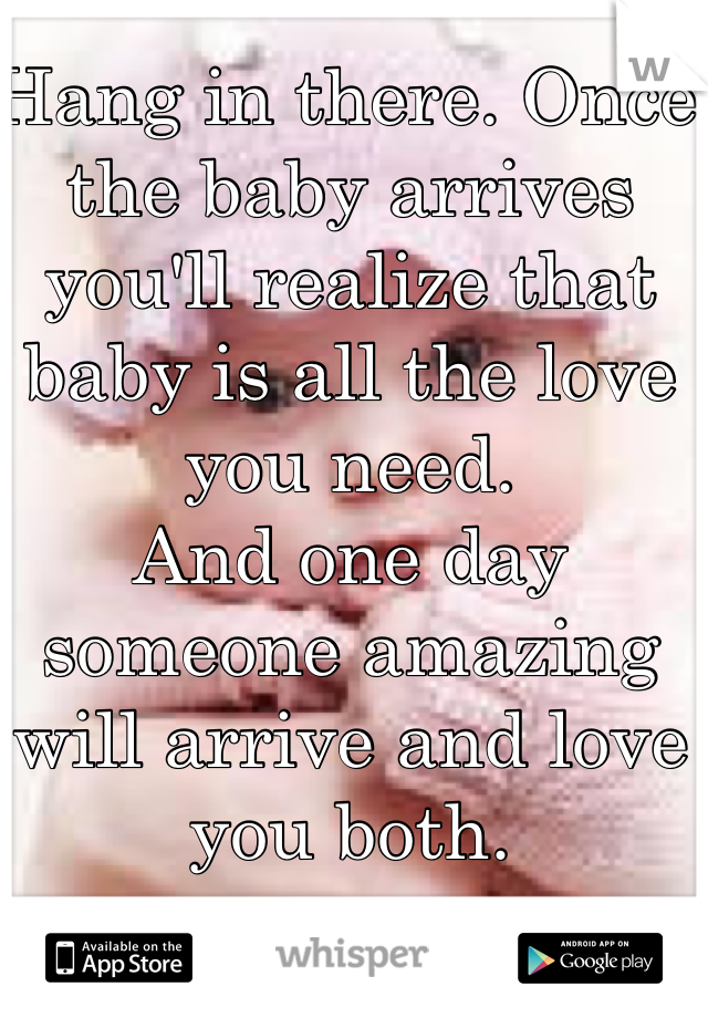 Hang in there. Once the baby arrives you'll realize that baby is all the love you need. 
And one day someone amazing will arrive and love you both. 
