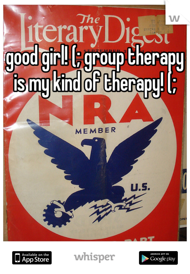 good girl! (; group therapy is my kind of therapy! (; 