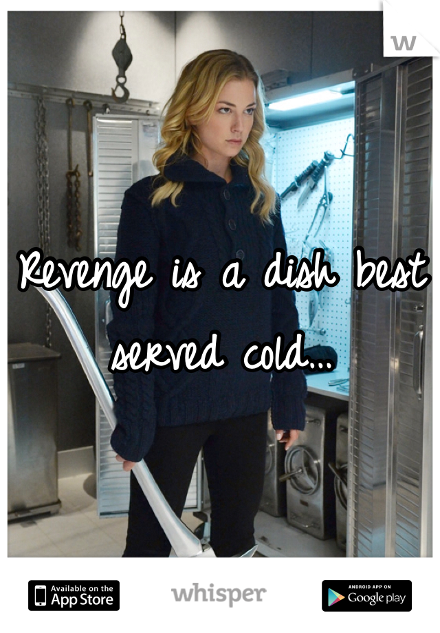 Revenge is a dish best served cold…