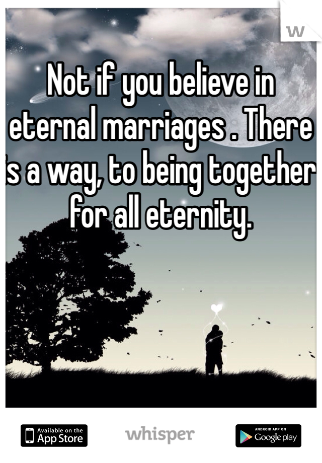 Not if you believe in eternal marriages . There is a way, to being together for all eternity. 