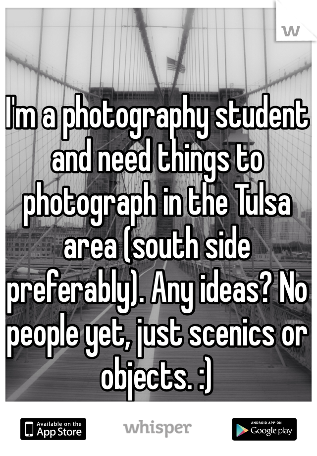 I'm a photography student and need things to photograph in the Tulsa area (south side preferably). Any ideas? No people yet, just scenics or objects. :) 
