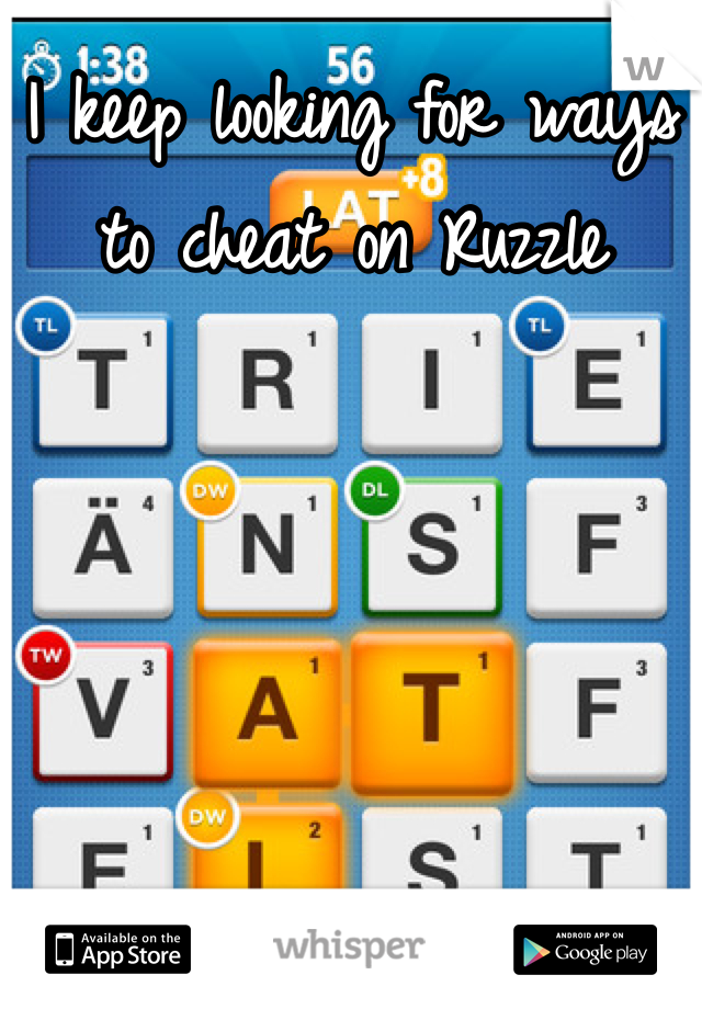 I keep looking for ways to cheat on Ruzzle
