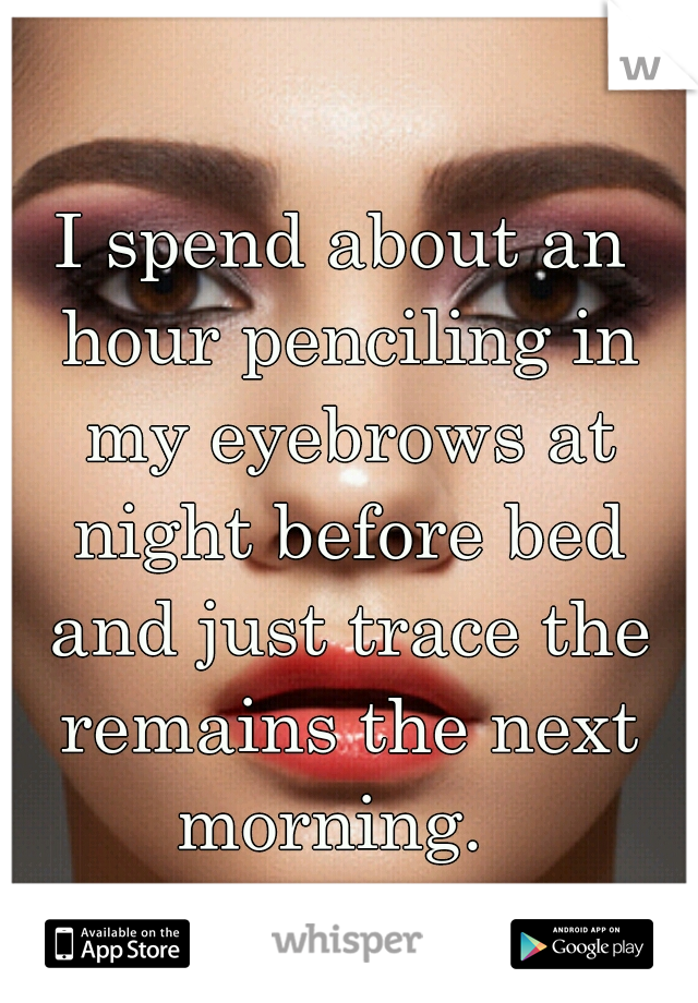 I spend about an hour penciling in my eyebrows at night before bed and just trace the remains the next morning.  