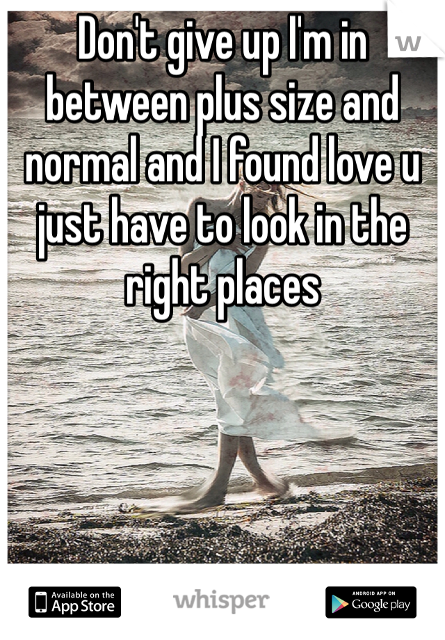 Don't give up I'm in between plus size and normal and I found love u just have to look in the right places