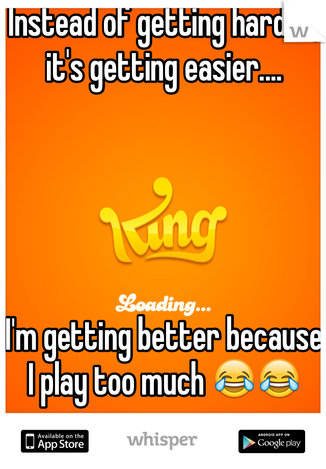 Instead of getting harder, it's getting easier.... 





I'm getting better because I play too much 😂😂