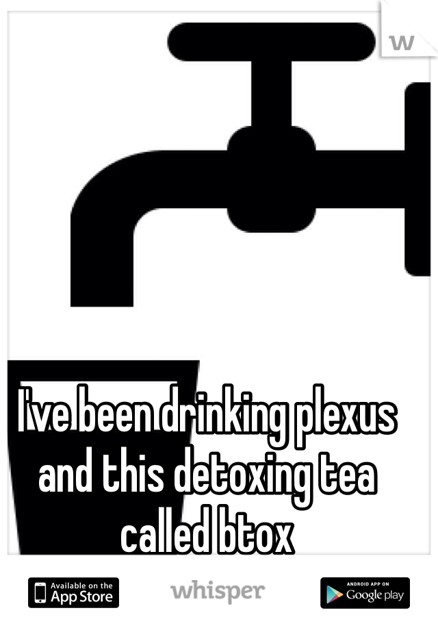 I've been drinking plexus and this detoxing tea called btox