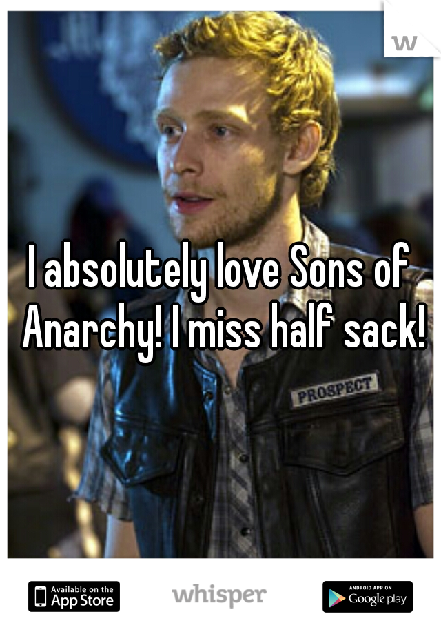 I absolutely love Sons of Anarchy! I miss half sack!