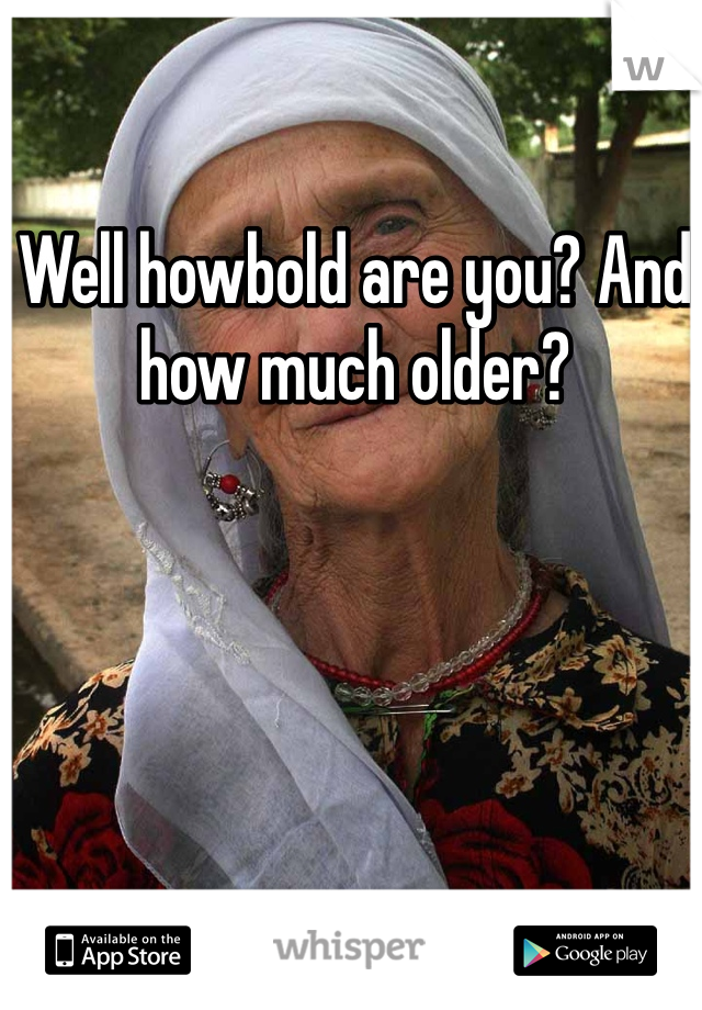 Well howbold are you? And how much older?