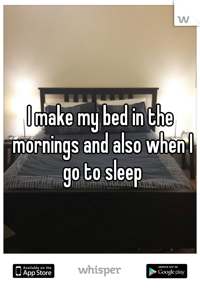 I make my bed in the mornings and also when I go to sleep