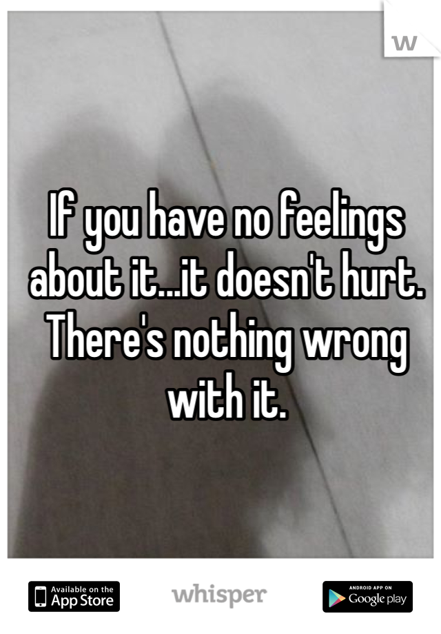 If you have no feelings about it...it doesn't hurt. There's nothing wrong  with it.  